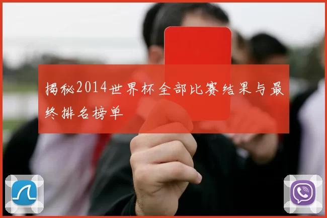 揭秘2014世界杯全部比赛结果与最终排名榜单