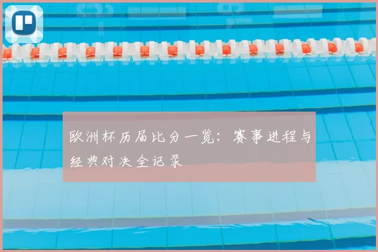 欧洲杯历届比分一览：赛事进程与经典对决全记录