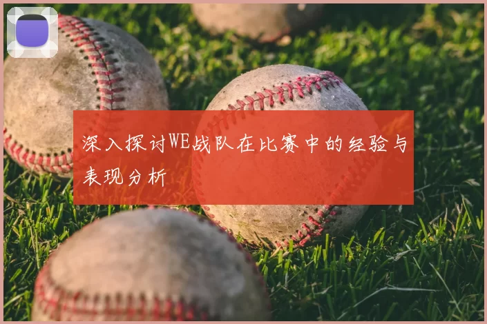 深入探讨WE战队在比赛中的经验与表现分析