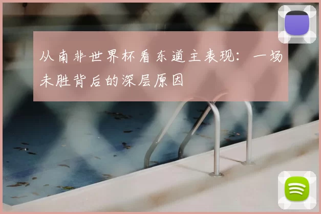 从南非世界杯看东道主表现：一场未胜背后的深层原因