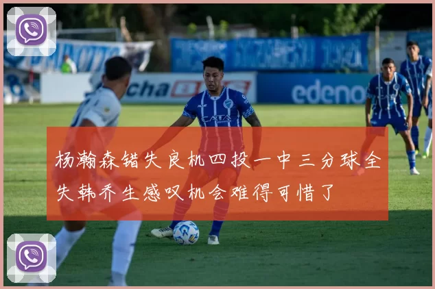杨瀚森错失良机四投一中三分球全失韩乔生感叹机会难得可惜了