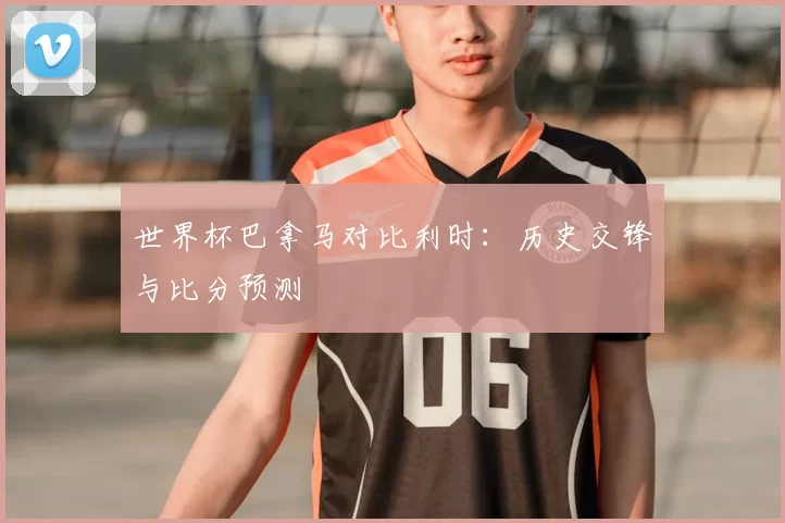 世界杯巴拿马对比利时:历史交锋与比分预测