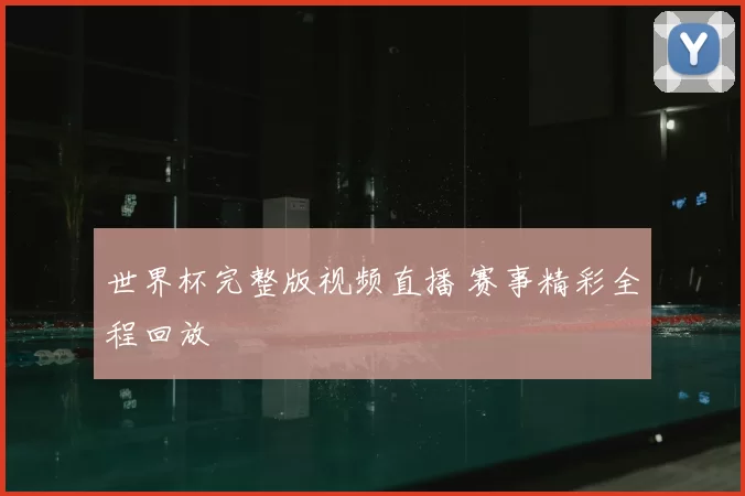 世界杯完整版视频直播 赛事精彩全程回放