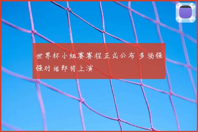 世界杯小组赛赛程正式公布 多场强强对话即将上演