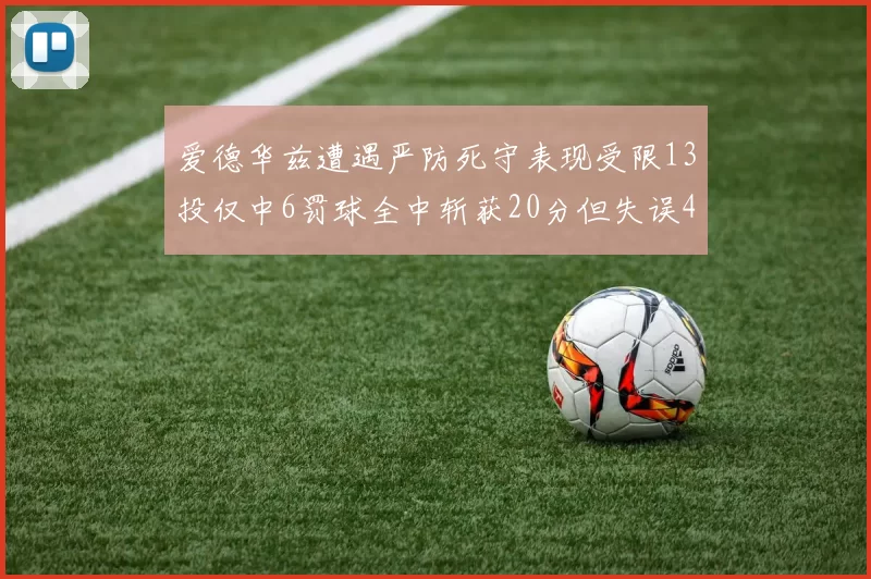 爱德华兹遭遇严防死守表现受限13投仅中6罚球全中斩获20分但失误4次