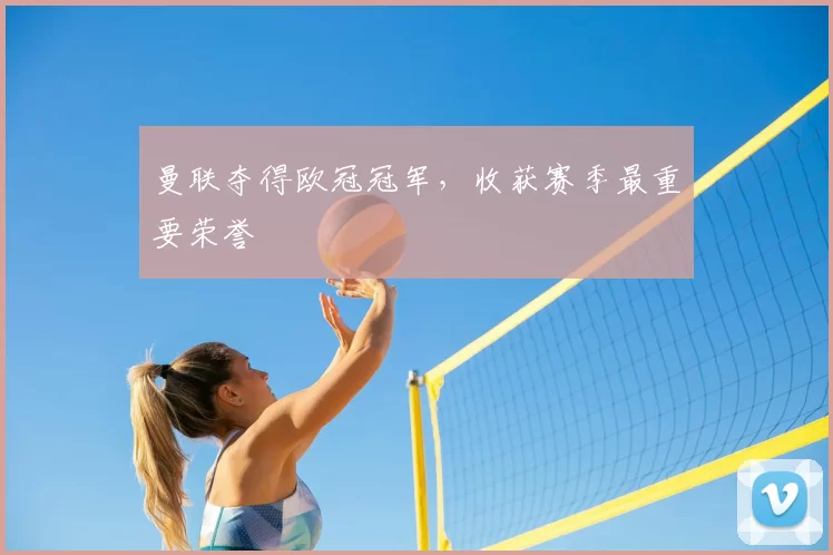 曼联夺得欧冠冠军,收获赛季最重要荣誉
