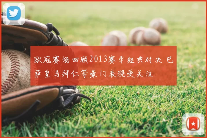 欧冠赛场回顾2013赛季经典对决 巴萨皇马拜仁等豪门表现受关注